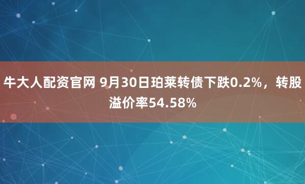 牛大人配资官网 9月30日珀莱转债下跌0.2%，转股溢价率54.58%