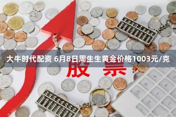 大牛时代配资 6月8日周生生黄金价格1003元/克