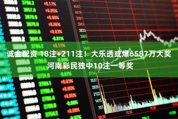 诚金配资 18注+211注！大乐透或爆6587万大奖 河南彩民独中10注一等奖