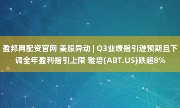 盈邦网配资官网 美股异动 | Q3业绩指引逊预期且下调全年盈利指引上限 雅培(ABT.US)跌超8%