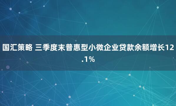 国汇策略 三季度末普惠型小微企业贷款余额增长12.1%