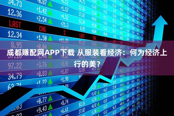成都赚配网APP下载 从服装看经济:何为经济上行的美?