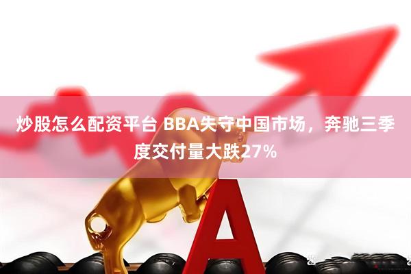 炒股怎么配资平台 BBA失守中国市场,奔驰三季度交付量大跌27%