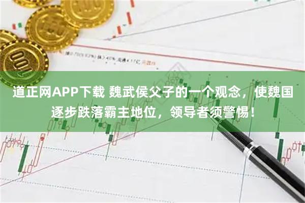 道正网APP下载 魏武侯父子的一个观念，使魏国逐步跌落霸主地位，领导者须警惕！