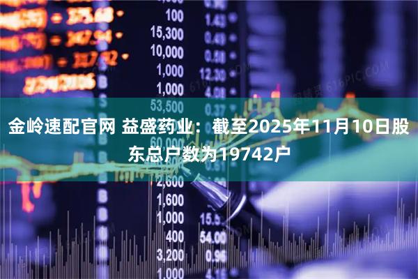 金岭速配官网 益盛药业：截至2025年11月10日股东总户数为19742户
