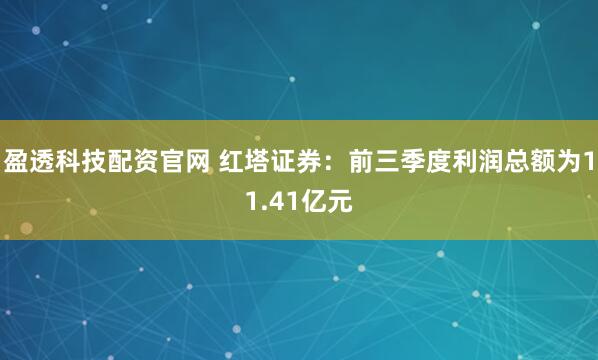 盈透科技配资官网 红塔证券：前三季度利润总额为11.41亿元