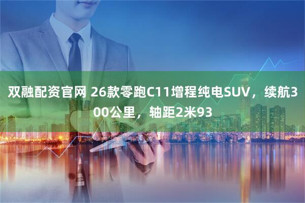 双融配资官网 26款零跑C11增程纯电SUV，续航300公里，轴距2米93