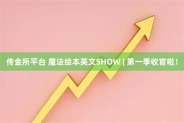传金所平台 魔法绘本英文SHOW | 第一季收官啦！
