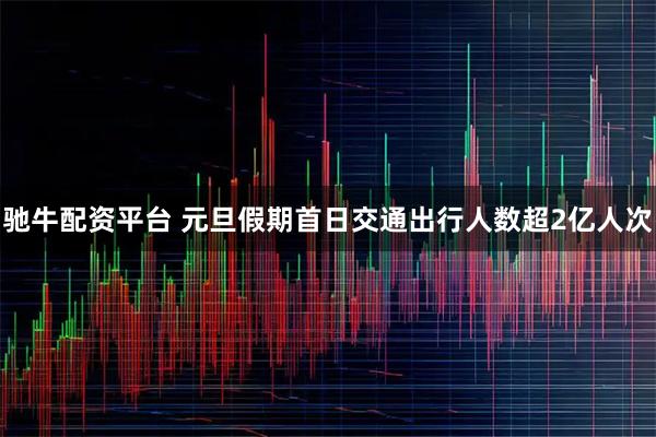 驰牛配资平台 元旦假期首日交通出行人数超2亿人次