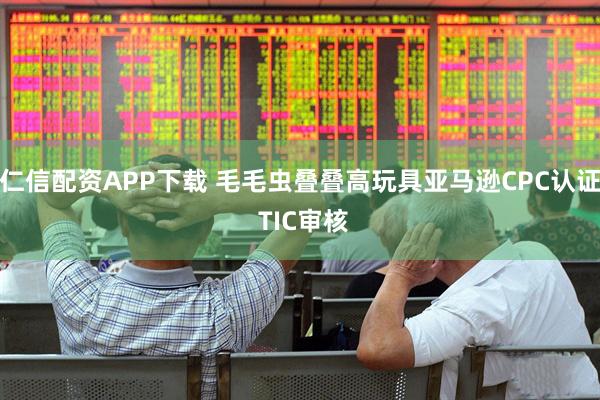仁信配资APP下载 毛毛虫叠叠高玩具亚马逊CPC认证 TIC审核