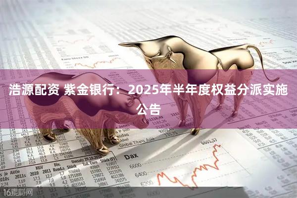 浩源配资 紫金银行：2025年半年度权益分派实施公告
