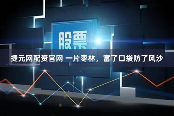 捷元网配资官网 一片枣林，富了口袋防了风沙