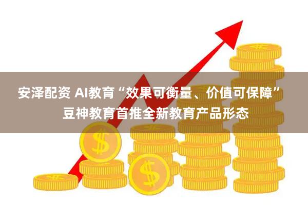 安泽配资 AI教育“效果可衡量、价值可保障”   豆神教育首推全新教育产品形态