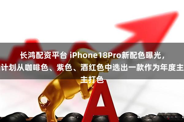 长鸿配资平台 iPhone18Pro新配色曝光，苹果计划从咖啡色、紫色、酒红色中选出一款作为年度主打色