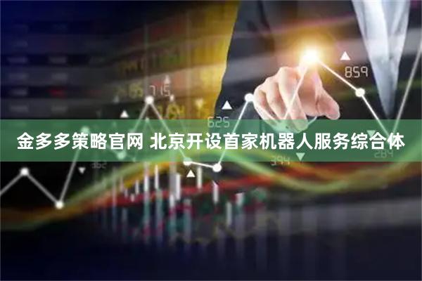 金多多策略官网 北京开设首家机器人服务综合体