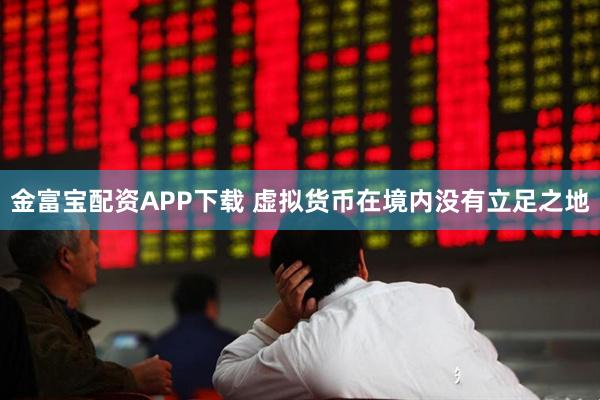 金富宝配资APP下载 虚拟货币在境内没有立足之地