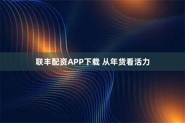 联丰配资APP下载 从年货看活力