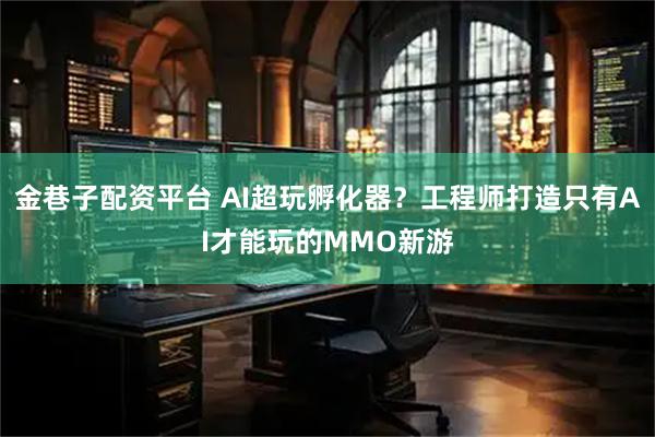 金巷子配资平台 AI超玩孵化器？工程师打造只有AI才能玩的MMO新游