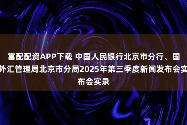 富配配资APP下载 中国人民银行北京市分行、国家外汇管理局北京市分局2025年第三季度新闻发布会实录