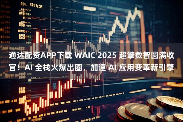 通达配资APP下载 WAIC 2025 超擎数智圆满收官！AI 全栈火爆出圈，加速 AI 应用变革新引擎