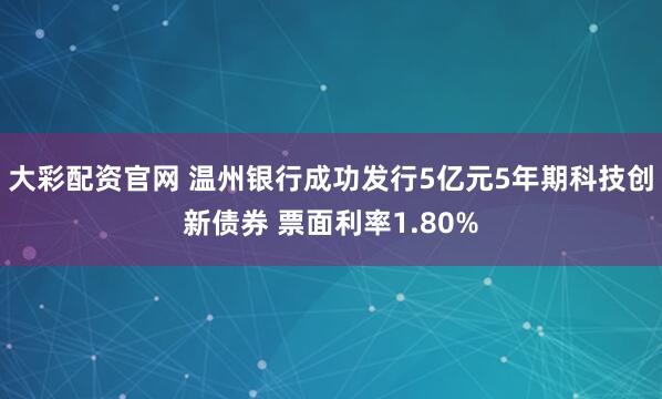 大彩配资官网 温州银行成功发行5亿元5年期科技创新债券 票面利率1.80%