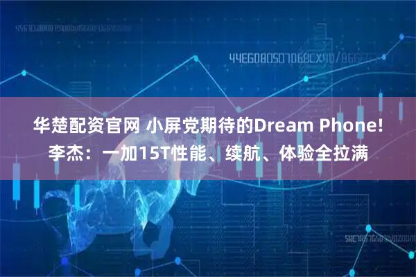 华楚配资官网 小屏党期待的Dream Phone!李杰：一加15T性能、续航、体验全拉满