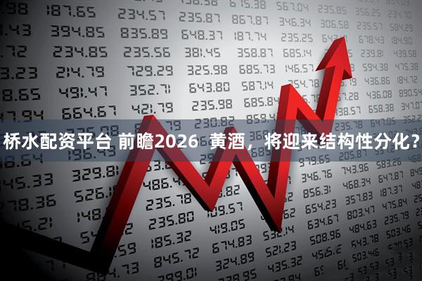 桥水配资平台 前瞻2026  黄酒，将迎来结构性分化？