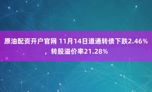 原油配资开户官网 11月14日道通转债下跌2.46%，转股溢价率21.28%